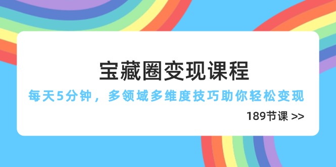 宝藏圈变现课程，每天5分钟，多领域多维度技巧助你轻松变现(189节_就是爱分享