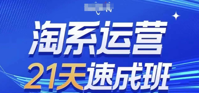淘系运营21天速成班(更新25年5月)，0基础轻松搞定淘系运营，不做假把式_就是爱分享