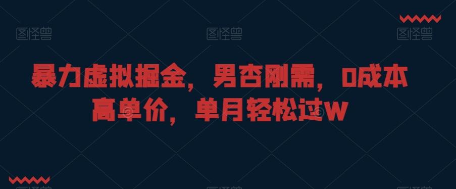 暴力虚拟掘金，男杏刚需，0成本高单价，单月轻松过W【揭秘】_就是爱分享