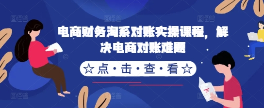 电商财务淘系对账实操课程，解决电商对账难题_就是爱分享
