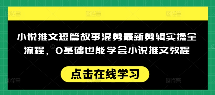 小说推文短篇故事混剪最新剪辑实操全流程，0基础也能学会小说推文教程，肯干多发日入多张_就是爱分享