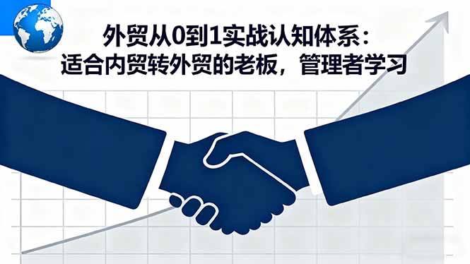（16297期）外贸从0到1实战认知体系：适合内贸转外贸的老板，管理者学习_就是爱分享