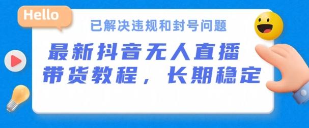 抖音无人直播带货，长期稳定，已解决违规和封号问题，开播24小时必出单【揭秘】_就是爱分享