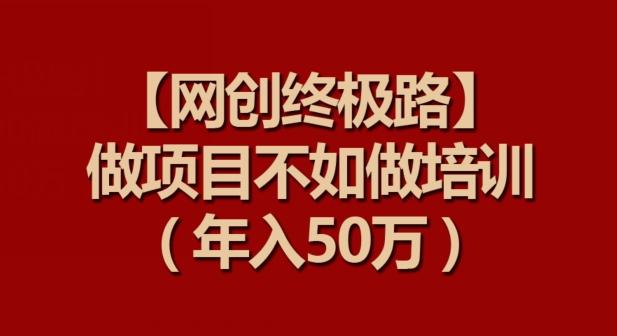 【网创终极路】做项目不如做项目培训，年入50万【揭秘】_就是爱分享