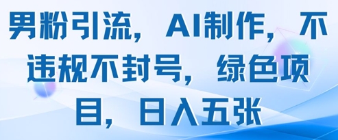 男粉引流，AI制作，不违规不封号，绿色项目，日入五张_就是爱分享