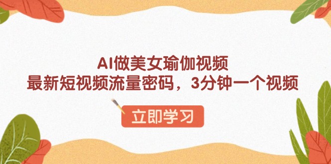 AI做美女瑜伽视频，最新短视频流量密码，3分钟一个视频_就是爱分享