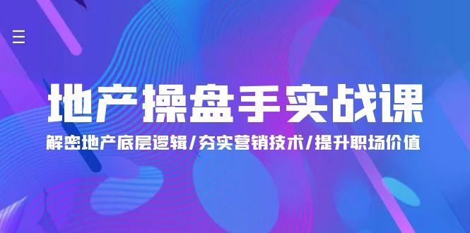 (9960期)地产 操盘手实战课：解密地产底层逻辑/夯实营销技术/提升职场价值(24节)_就是爱分享