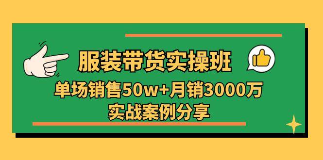 服装带货实操培训班：单场销售50w+月销3000万实战案例分享(27节_就是爱分享