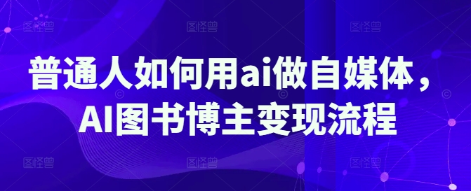 普通人如何用ai做自媒体，AI图书博主变现流程_就是爱分享