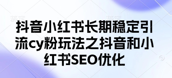 抖音小红书长期稳定引流cy粉玩法之抖音和小红书SEO优化_就是爱分享