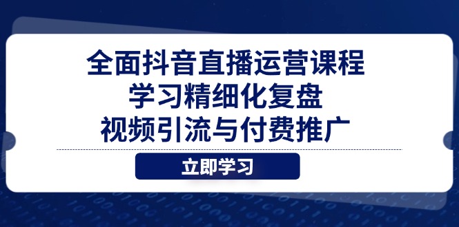 全面抖音直播运营课程，学习精细化复盘、视频引流与付费推广_就是爱分享