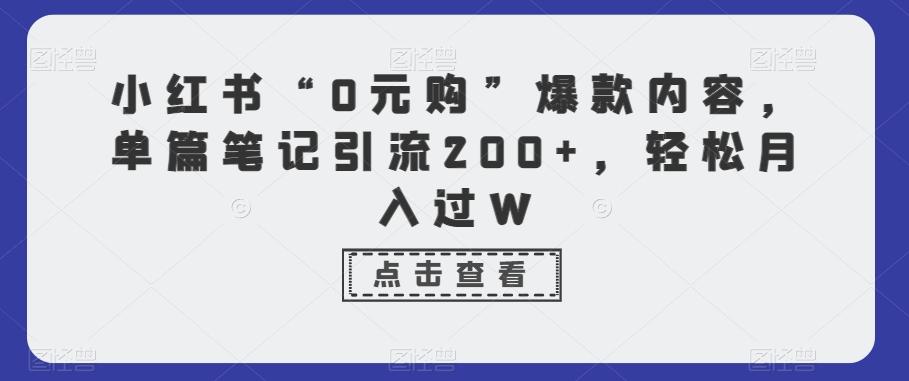 小红书“0元购”爆款内容，单篇笔记引流200+，轻松月入过W_就是爱分享