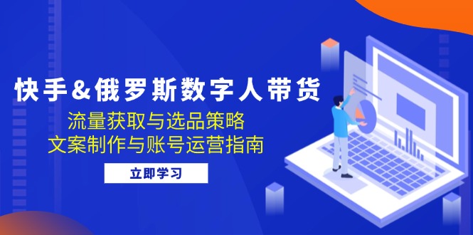 快手&俄罗斯 数字人带货：流量获取与选品策略 文案制作与账号运营指南_就是爱分享