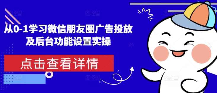 从0-1学习微信朋友圈广告投放及后台功能设置实操_就是爱分享