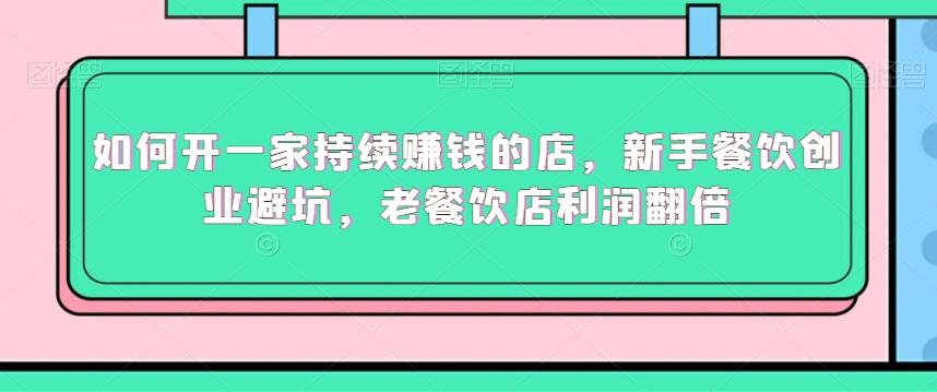 如何开一家持续赚钱的店，新手餐饮创业避坑，老餐饮店利润翻倍_就是爱分享