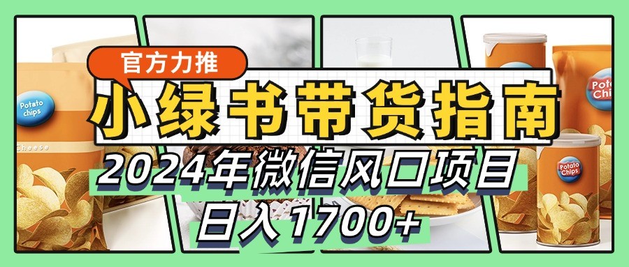小绿书带货完全教学指南，2024年微信风口项目，日入1700+_就是爱分享