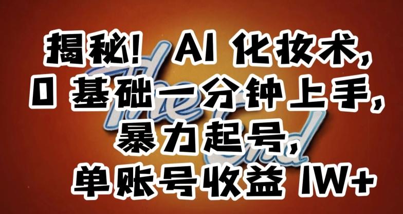 揭秘！AI化妆术，0基础一分钟上手，暴力起号，单账号收益1W+_就是爱分享