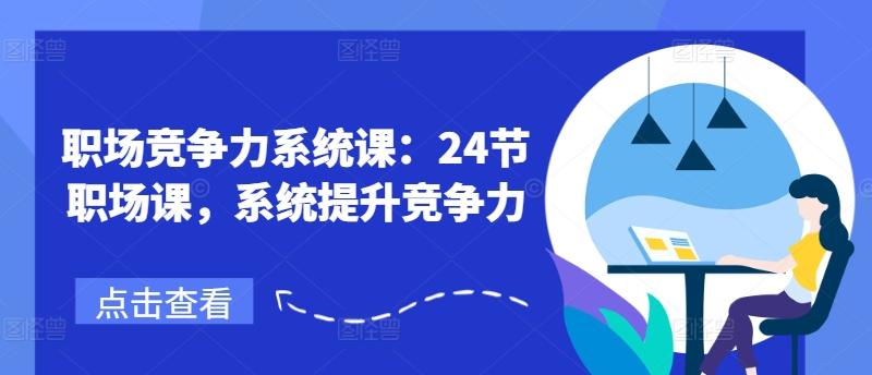 职场竞争力系统课：24节职场课，系统提升竞争力_就是爱分享