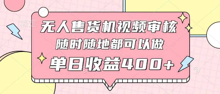 无人售货机视频审核，十秒钟一单，有手机就行，随时随地可做单日收益400+_就是爱分享