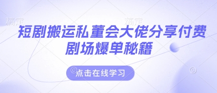 短剧搬运私董会大佬分享付费剧场爆单秘籍_就是爱分享