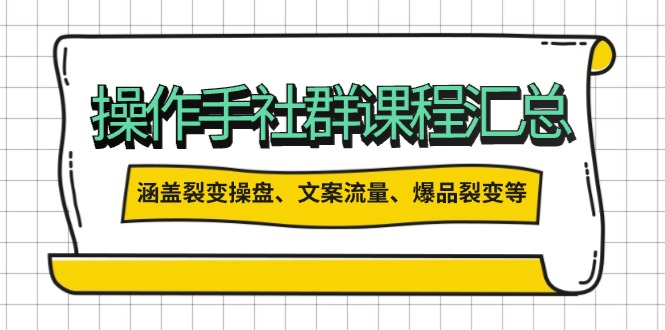 操作手社群课程汇总，涵盖裂变操盘、文案流量、爆品裂变等多方面内容_就是爱分享