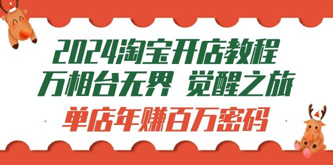 (9799期)2024淘宝开店教程-万相台无界 觉醒-之旅：单店年赚百万密码(99节视频课)_就是爱分享
