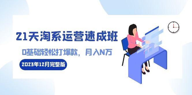 21天淘系运营-速成班2023年12月完整版：0基础轻松打爆款，月入N万-110节课_就是爱分享