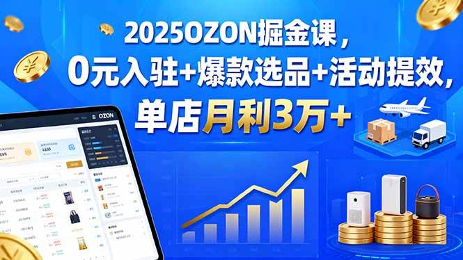 （15999期）2025OZON掘金课，0元入驻+爆款选品+活动提效，单店月利3万+_就是爱分享