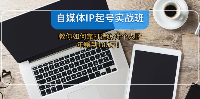 自媒体IP-起号实战班：教你如何靠打造设计个人IP，年赚到100万！_就是爱分享