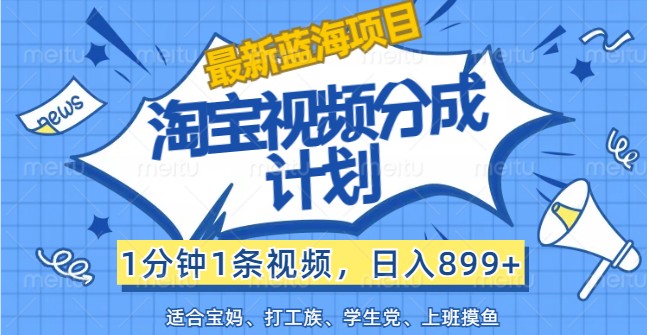 最新蓝海项目淘宝视频分成计划，1分钟1条视频，日入899+，有手就行_就是爱分享