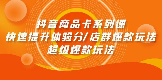 (9988期)抖音商品卡系列课：快速提升体验分/店群爆款玩法/超级爆款玩法_就是爱分享