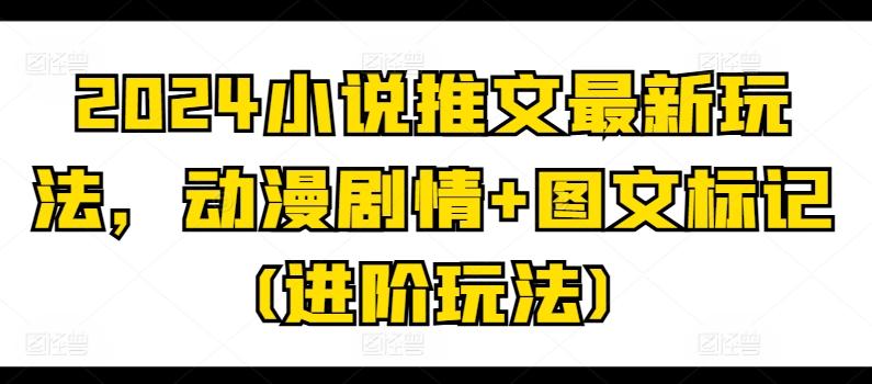 2024小说推文最新玩法，动漫剧情+图文标记(进阶玩法)_就是爱分享