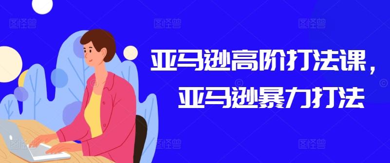 亚马逊高阶打法课，亚马逊暴力打法_就是爱分享