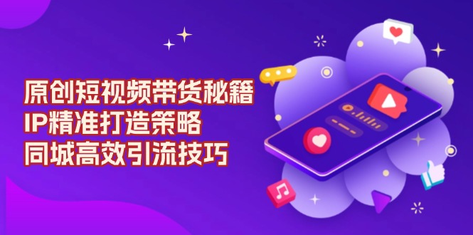 原创 短视频带货秘籍，IP精准打造策略，同城高效引流技巧_就是爱分享