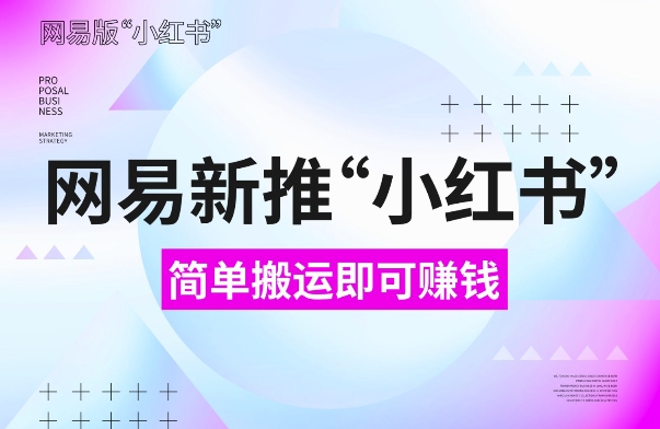 网易官方新推“小红书”，搬运即有收益，新手小白千万别错过(附详细教程)【揭秘】_就是爱分享