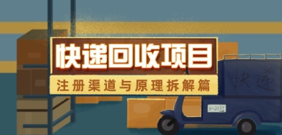 快递回收项目拆解_注册渠道与全流程原理解析_就是爱分享