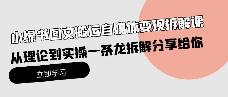 (10055期)小绿书图文搬运自媒体变现拆解课，从理论到实操一条龙拆解分享给你_就是爱分享