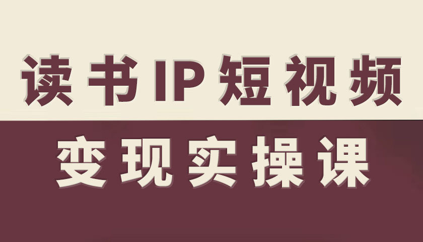 读书IP短视频变现实操课，读书IP赛道变现指南_就是爱分享