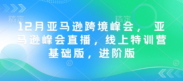 12月亚马逊跨境峰会， 亚马逊峰会直播，线上特训营基础版，进阶版_就是爱分享