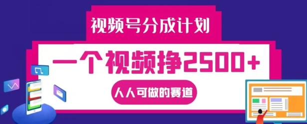 视频号分成计划，一个视频挣2500+，人人可做的赛道【揭秘】_就是爱分享