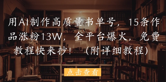 用AI制作高质量书单号，15条作品涨粉13W，全平台爆火，免费教程快来抄(附详细教程)_就是爱分享