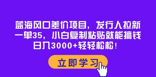 蓝海风口差价项目，发行人拉新，一单35，小白复制粘贴就能搞钱！日入30…_就是爱分享