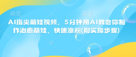 AI指尖萌娃视频，5分钟用AI教会你制作治愈萌娃，快速涨粉(附实操步骤)_就是爱分享