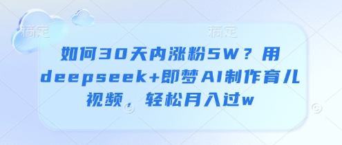 如何30天内涨粉5W？用deepseek+即梦AI制作育儿视频，轻松月入过w_就是爱分享