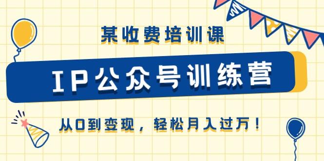 某收费培训课《IP公众号训练营》从0到变现，轻松月入过万！_就是爱分享