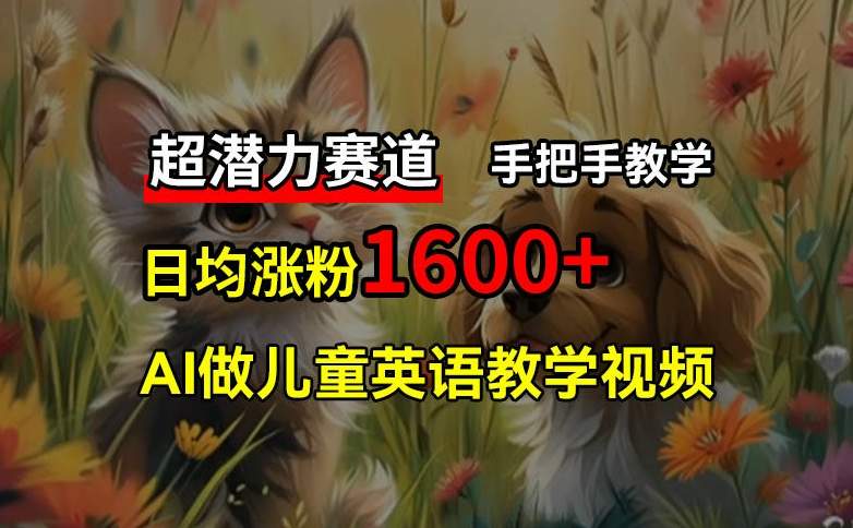 超潜力赛道，免费AI做儿童英语教学视频，3个月涨粉10w+，手把手教学，在家轻松获取被动收入_就是爱分享