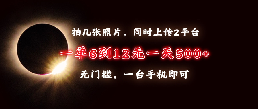 拍几张照片，同时上传2平台，一单6到12元，一天轻松500+，无门槛，一台…_就是爱分享