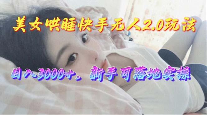 美女哄睡快手无人2.0赛道，日收3000+，新手可落地实操_就是爱分享