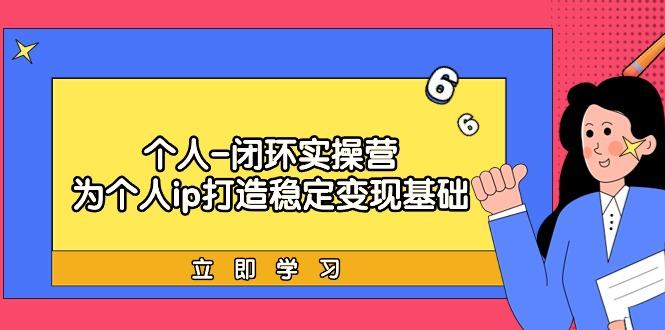 (9331期)个人-闭环实操营：为个人ip打造稳定变现基础，从价值定位/爆款打造/产品…_就是爱分享