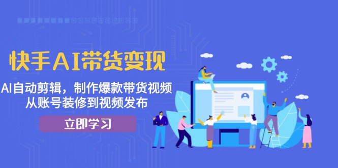 快手AI带货变现：AI自动剪辑，制作爆款带货视频，从账号装修到视频发布_就是爱分享